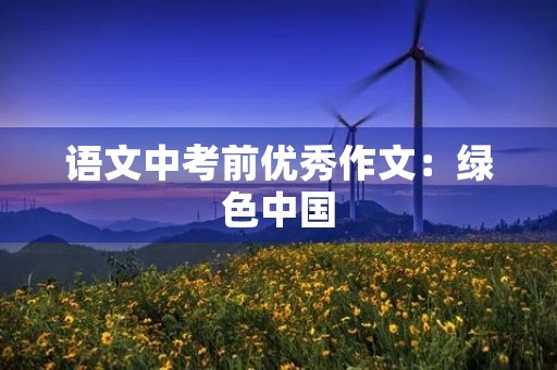 语文中考前优秀作文：绿色中国