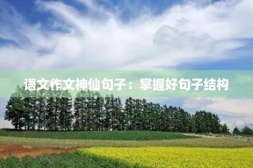 语文作文神仙句子：掌握好句子结构，让作文更有韵律美！