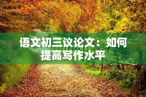 语文初三议论文：如何提高写作水平