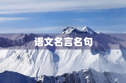 语文名言名句,语文名言名句摘录 语文名言名句,语文名言名句摘录