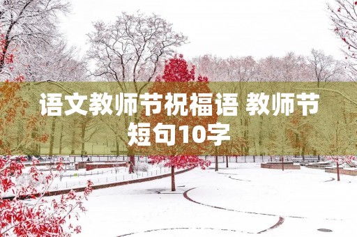 语文教师节祝福语 教师节短句10字