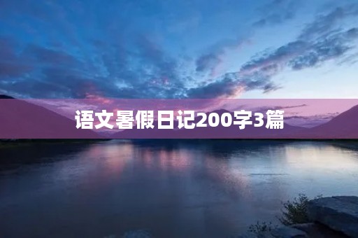 语文暑假日记200字3篇 语文暑假日记200字3篇