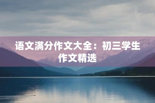语文满分作文大全：初三学生作文精选