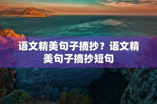 语文精美句子摘抄？语文精美句子摘抄短句