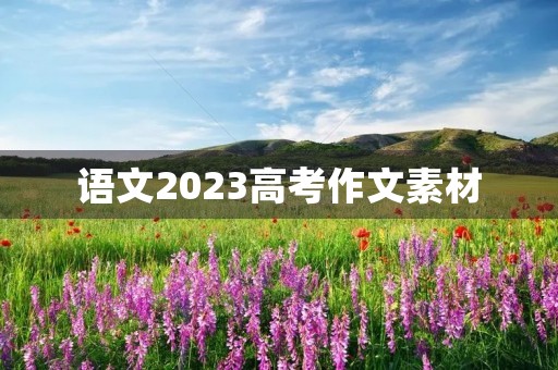 语文2023高考作文素材 语文2023高考作文素材