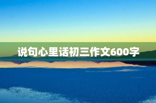 说句心里话初三作文600字