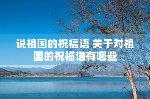 说祖国的祝福语 关于对祖国的祝福语有哪些
