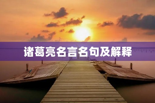 诸葛亮名言名句及解释,诸葛亮名言名句及解释大全 诸葛亮名言名句及解释,诸葛亮名言名句及解释大全