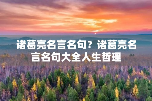 诸葛亮名言名句？诸葛亮名言名句大全人生哲理