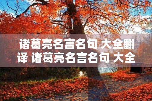 诸葛亮名言名句 大全翻译 诸葛亮名言名句 大全翻译成英文 诸葛亮名言名句 大全翻译 诸葛亮名言名句 大全翻译成英文