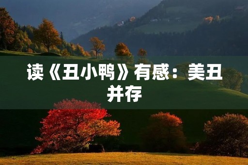 读《丑小鸭》有感:美丑并存,自信是最美的 读《丑小鸭》有感:美丑并存,自信是最美的
