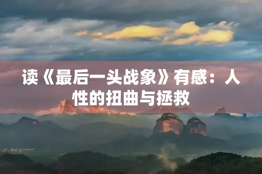 读《最后一头战象》有感：人性的扭曲与拯救