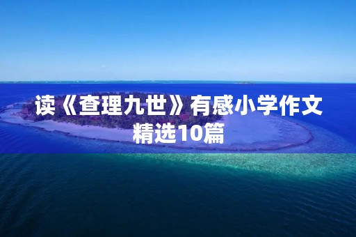 读《查理九世》有感小学作文精选10篇