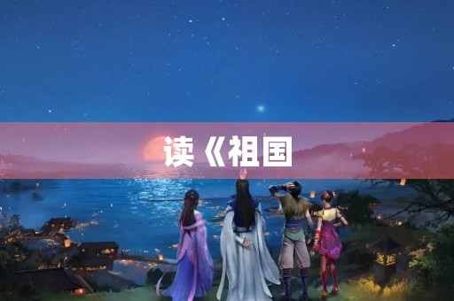 读《祖国，我终于回来了》有感1500字