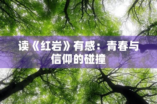 读《红岩》有感:青春与信仰的碰撞 读《红岩》有感:青春与信仰的碰撞