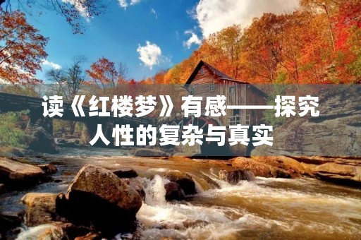 读《红楼梦》有感——探究人性的复杂与真实 读《红楼梦》有感——探究人性的复杂与真实