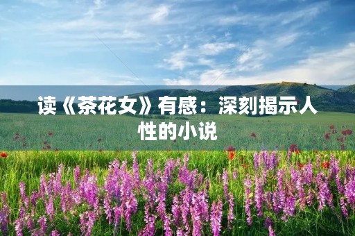 读《茶花女》有感：深刻揭示人性的小说