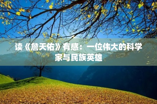 读《詹天佑》有感：一位伟大的科学家与民族英雄