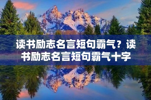 读书励志名言短句霸气？读书励志名言短句霸气十字