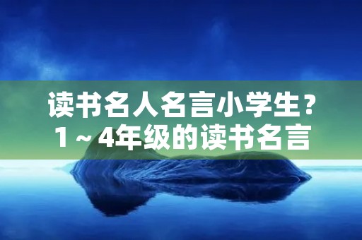 读书名人名言小学生？1～4年级的读书名言警句