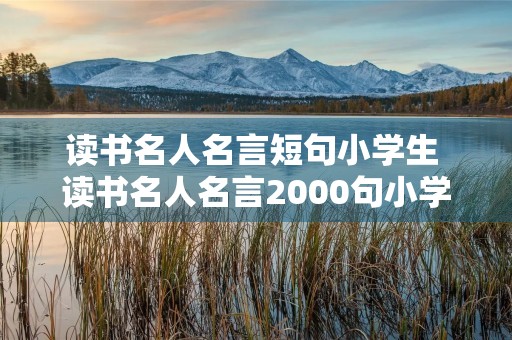 读书名人名言短句小学生 读书名人名言2000句小学生 简短