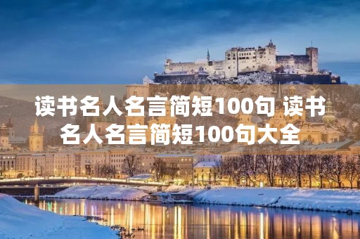 读书名人名言简短100句 读书名人名言简短100句大全
