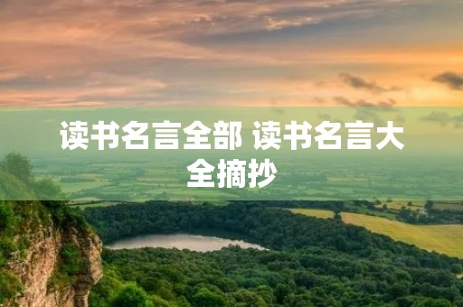 读书名言全部 读书名言大全摘抄 读书名言全部 读书名言大全摘抄