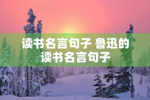 读书名言句子 鲁迅的读书名言句子