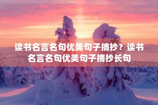 读书名言名句优美句子摘抄？读书名言名句优美句子摘抄长句
