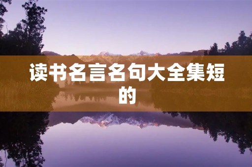 读书名言名句大全集短的，读书名言名句大全集短的二年级