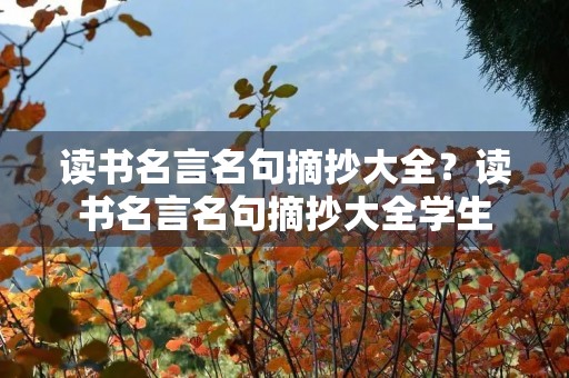 读书名言名句摘抄大全？读书名言名句摘抄大全学生