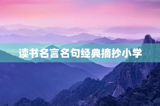 读书名言名句经典摘抄小学,读书名言名句经典摘抄小学劝君更尽一杯酒下句 读书名言名句经典摘抄小学,读书名言名句经典摘抄小学劝君更尽一杯酒下句