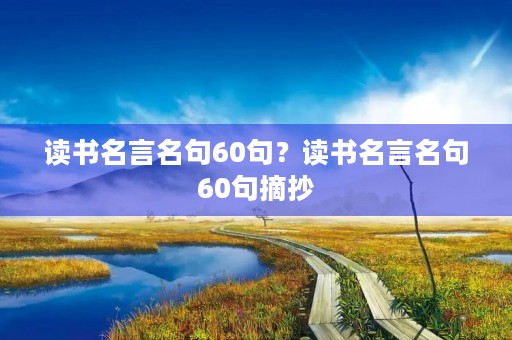 读书名言名句60句？读书名言名句60句摘抄