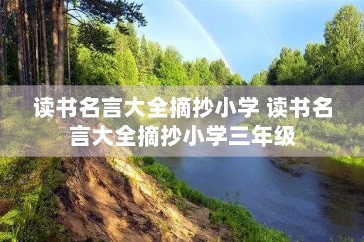 读书名言大全摘抄小学 读书名言大全摘抄小学三年级 读书名言大全摘抄小学 读书名言大全摘抄小学三年级
