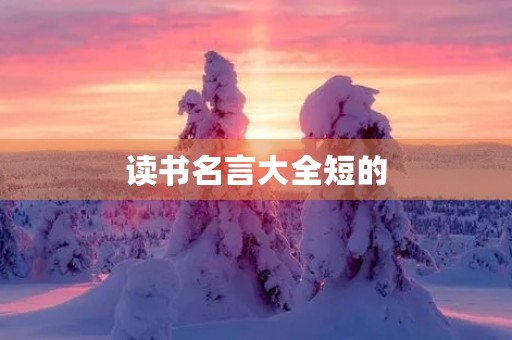 读书名言大全短的,读书名言大全 读书名言大全短的,读书名言大全