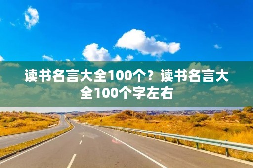 读书名言大全100个?读书名言大全100个字左右 读书名言大全100个?读书名言大全100个字左右