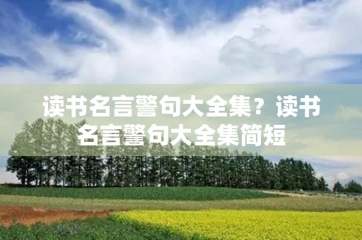 读书名言警句大全集?读书名言警句大全集简短 读书名言警句大全集?读书名言警句大全集简短