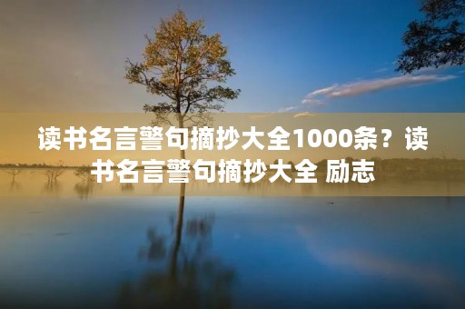 读书名言警句摘抄大全1000条？读书名言警句摘抄大全 励志