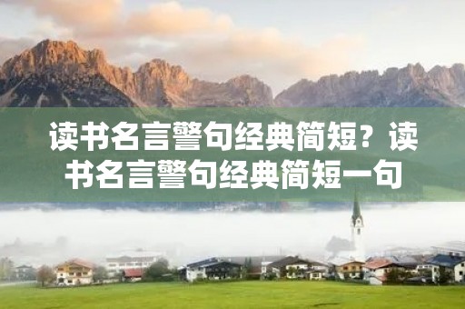 读书名言警句经典简短？读书名言警句经典简短一句