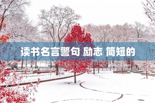 读书名言警句 励志 简短的,读书名言警句摘抄大全 励志 读书名言警句 励志 简短的,读书名言警句摘抄大全 励志