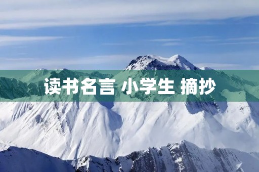 读书名言 小学生 摘抄，读书名言 小学生 摘抄简短