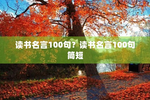 读书名言100句?读书名言100句简短 读书名言100句?读书名言100句简短