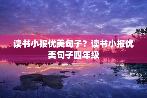 读书小报优美句子?读书小报优美句子四年级 读书小报优美句子?读书小报优美句子四年级
