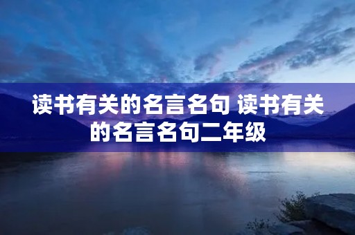 读书有关的名言名句 读书有关的名言名句二年级 读书有关的名言名句 读书有关的名言名句二年级