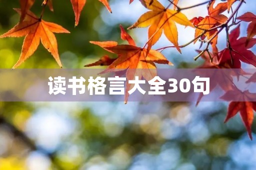 读书格言大全30句,小学生读书格言大全30句 读书格言大全30句,小学生读书格言大全30句
