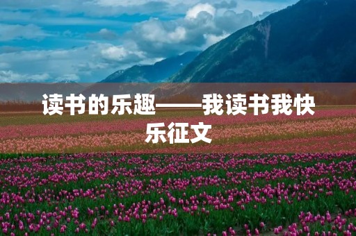 读书的乐趣——我读书我快乐征文 读书的乐趣——我读书我快乐征文