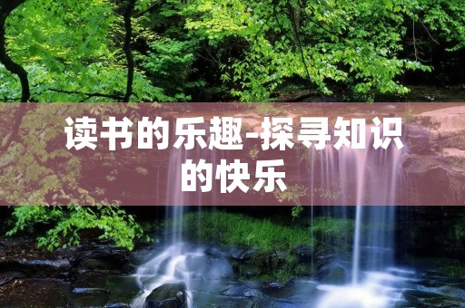 读书的乐趣-探寻知识的快乐 读书的乐趣-探寻知识的快乐