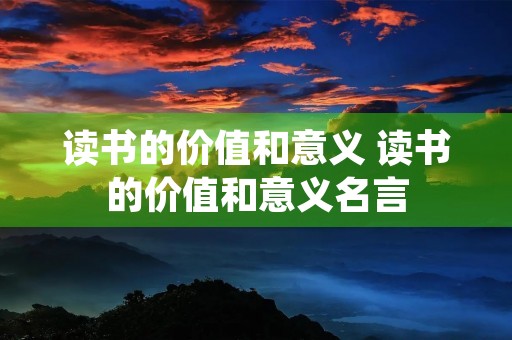 读书的价值和意义 读书的价值和意义名言
