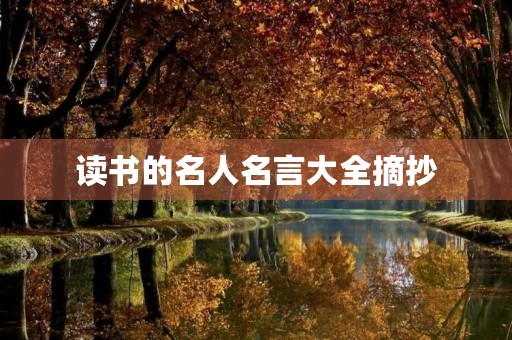 读书的名人名言大全摘抄,读书的名人名言大全摘抄50字 读书的名人名言大全摘抄,读书的名人名言大全摘抄50字