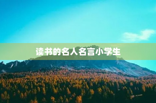 读书的名人名言小学生(读书的名人名言小学生二年级)